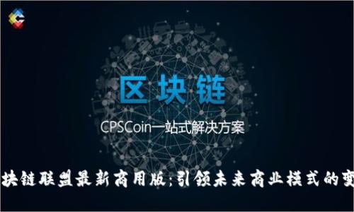 区块链联盟最新商用版：引领未来商业模式的变革