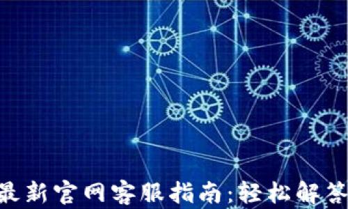 
Tokenim最新官网客服指南：轻松解答您的疑惑