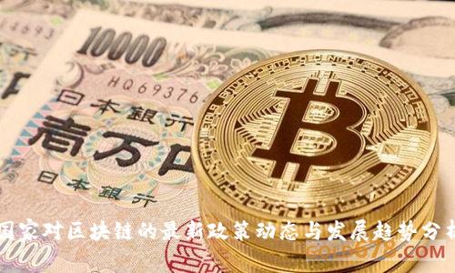 国家对区块链的最新政策动态与发展趋势分析