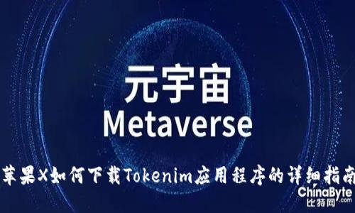 苹果X如何下载Tokenim应用程序的详细指南