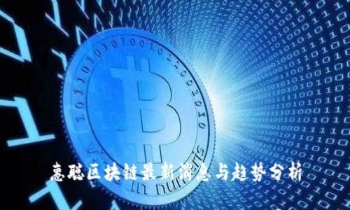 惠聪区块链最新消息与趋势分析