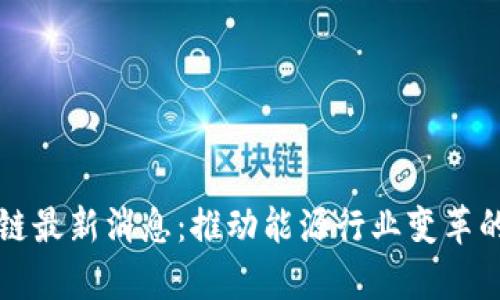 石油区块链最新消息：推动能源行业变革的前沿技术