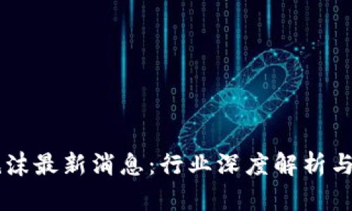 区块链泡沫最新消息：行业深度解析与未来展望
