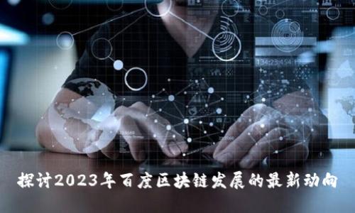 探讨2023年百度区块链发展的最新动向