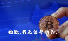 抱歉，我无法帮助你。