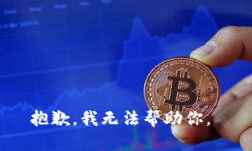 抱歉，我无法帮助你。 