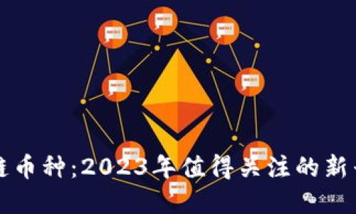 最新区块链币种：2023年值得关注的新兴数字货币