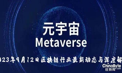 2023年9月12日区块链行业最新动态与深度解析