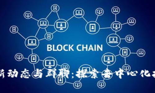 区块链最新动态与群聊：探索去中心化技术的未来