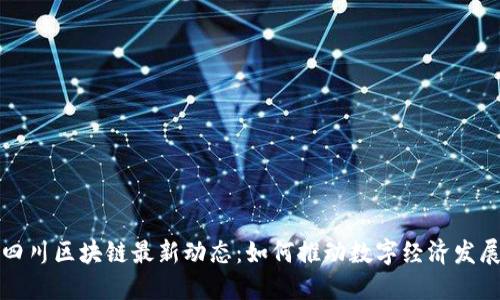 四川区块链最新动态：如何推动数字经济发展