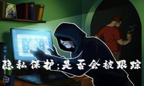 tokenim的隐私保护：是否会被跟踪的全面解析