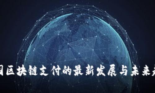 我国区块链支付的最新发展与未来趋势