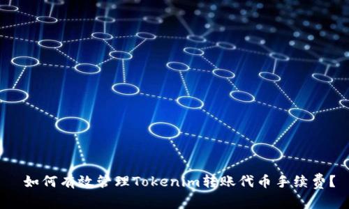  如何有效管理Tokenim转账代币手续费？
