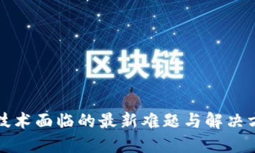 区块链技术面临的最新难题与解决方案探讨
