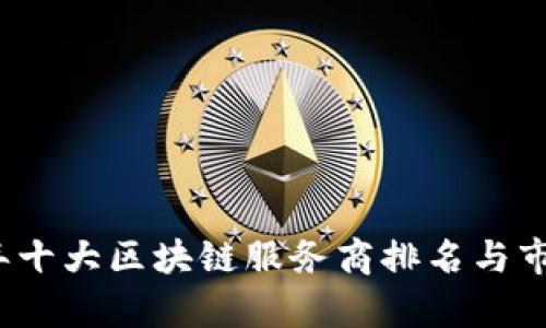 2023年十大区块链服务商排名与市场分析
