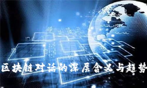 最新区块链对话的深层含义与趋势分析