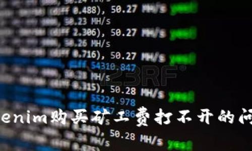 如何解决Tokenim购买矿工费打不开的问题：详尽指南