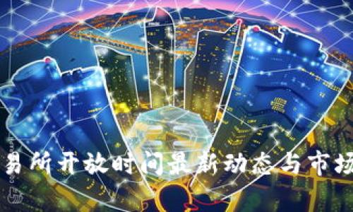 区块链交易所开放时间最新动态与市场趋势解析