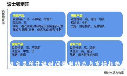 区块链交易所开放时间最新动态与市场趋势解析