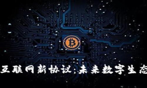 区块链互联网新协议：未来数字生态的基石