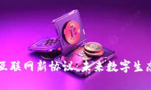区块链互联网新协议：未来数字生态的基石
