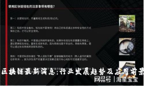 李明区块链最新消息：行业发展趋势及应用前景分析