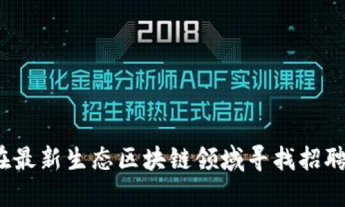 如何在最新生态区块链领域寻找招聘机会？