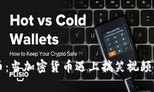 区块链囤币：当加密货币遇上搞笑视频的奇妙碰撞