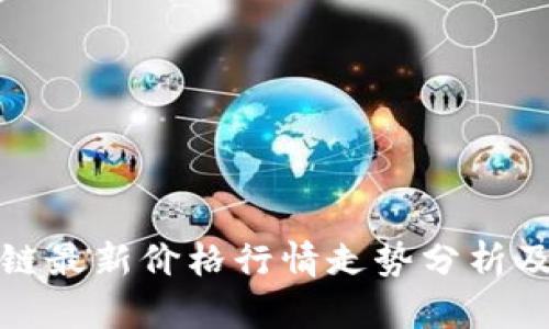 今日区块链最新价格行情走势分析及投资策略