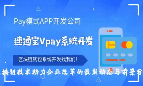 区块链技术助力企业改革的最新动态与前景分析