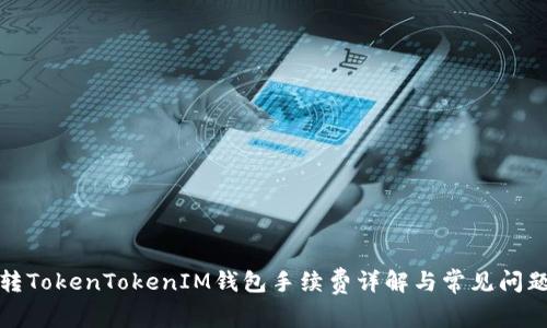 火币转TokenTokenIM钱包手续费详解与常见问题解答
