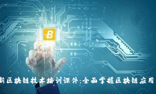 2023年最新区块链技术培训课件：全面掌握区块链应用与发展趋势
