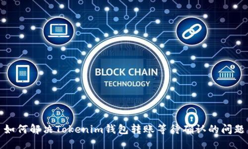 如何解决Tokenim钱包转账等待确认的问题