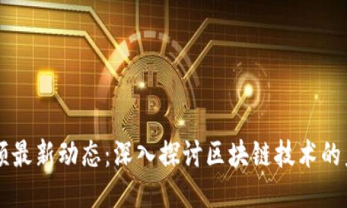 区块链视频最新动态：深入探讨区块链技术的未来与应用