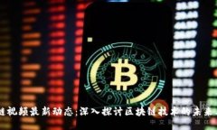 区块链视频最新动态：深