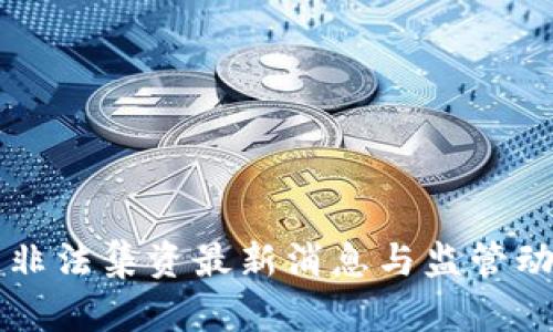 区块链非法集资最新消息与监管动向解析