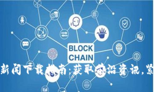 最新区块链新闻下载指南：获取前沿资讯，紧跟行业动态