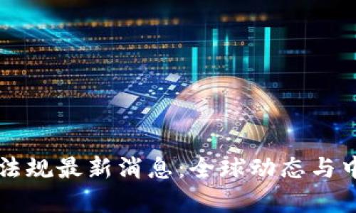 区块链法律法规最新消息：全球动态与中国政策解读