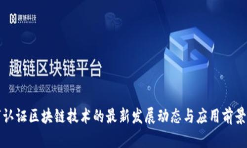 数字认证区块链技术的最新发展动态与应用前景分析