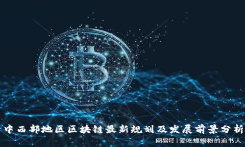 中西部地区区块链最新规划及发展前景分析