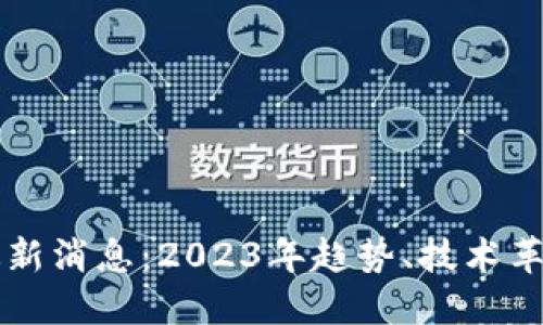区块链社群最新消息：2023年趋势、技术革新与行业动态
