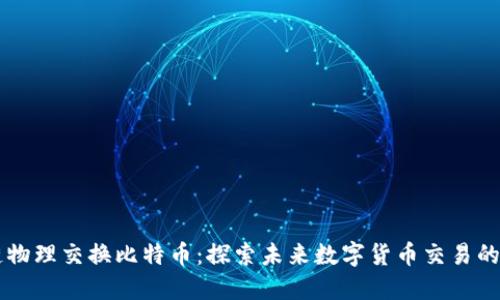 区块链物理交换比特币：探索未来数字货币交易的新方式