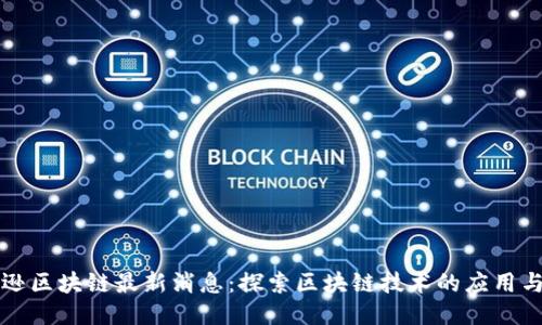 亚马逊区块链最新消息：探索区块链技术的应用与潜力