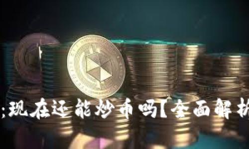 区块链投资：现在还能炒币吗？全面解析和未来展望