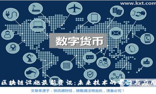 区块链设施最新资讯：未来技术的前沿与应用