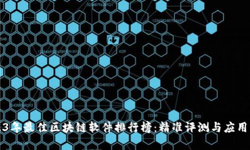 2023年最佳区块链软件排行榜：精准评测与应用解析