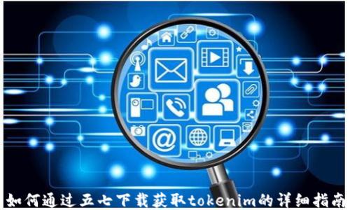
如何通过五七下载获取tokenim的详细指南