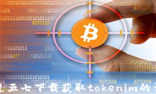 
如何通过五七下载获取tokenim的详细指南
