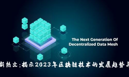 区块链最新热文：揭示2023年区块链技术的发展趋势与应用前景