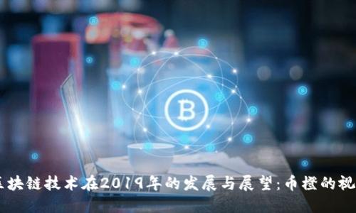 区块链技术在2019年的发展与展望：币橙的视角